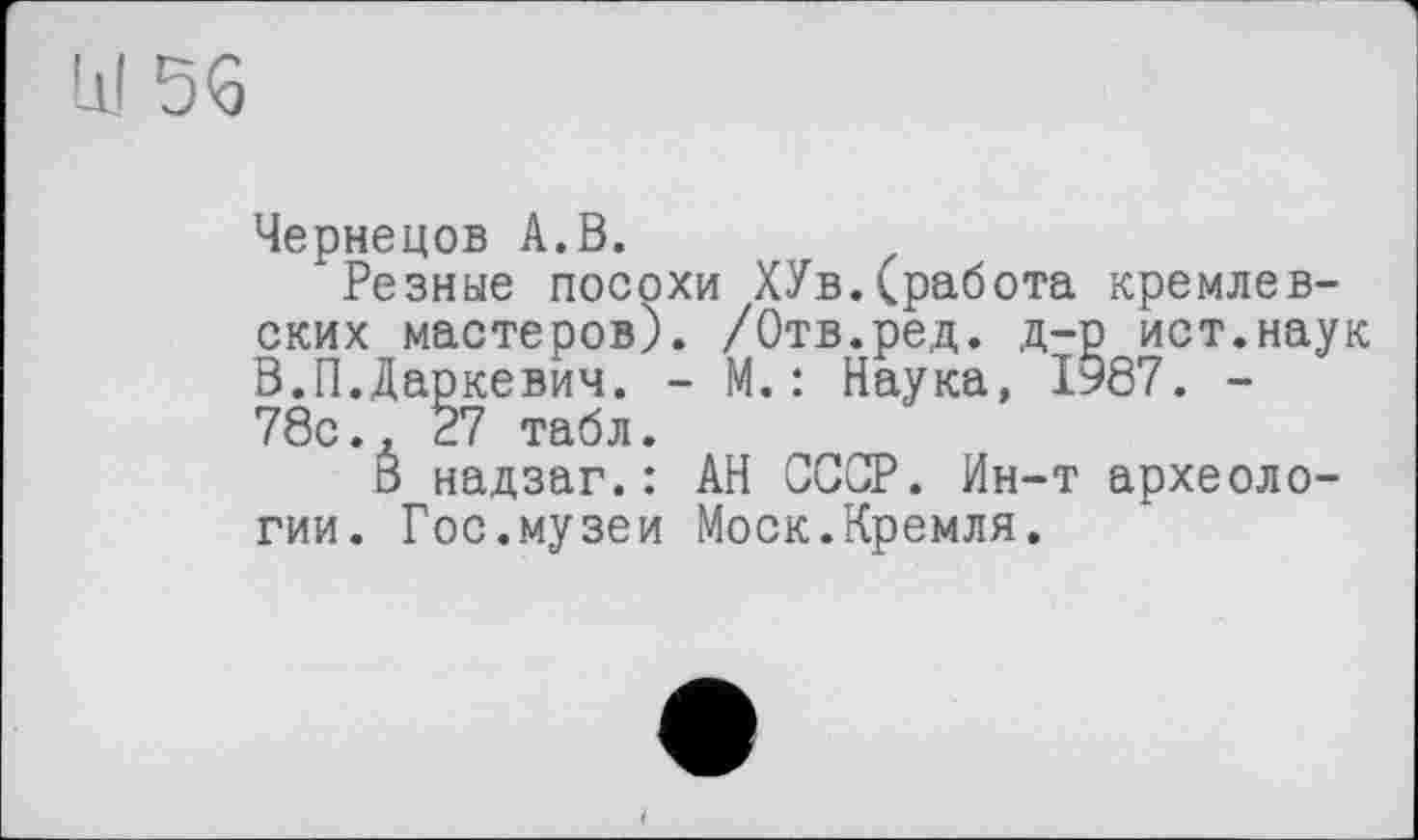 ﻿Ш5б
Чернецов А.В.
Резные посохи ХУв.(работа кремлевских мастеров). /Отв.ред. д-р ист.наук В.П.Даркевич. - М.: Наука, ІУ87. -78с., 27 табл.
В надзаг.: АН СССР. Ин-т археологии. Гос.музеи Моск.Кремля.